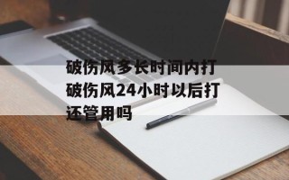 破伤风多长时间内打 破伤风24小时以后打还管用吗