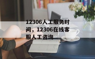 12306人工服务时间，12306在线客服人工咨询