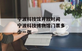 宁波科技馆开放时间 宁波科技博物馆门票多少一张