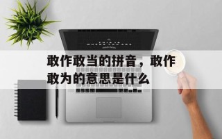 敢作敢当的拼音，敢作敢为的意思是什么
