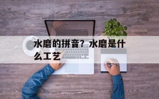 水磨的拼音？水磨是什么工艺