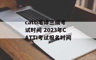 catti笔译三级考试时间 2023年CATTI考试报名时间