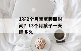 1岁2个月宝宝睡眠时间？13个月孩子一天睡多久