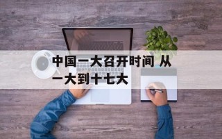 中国一大召开时间 从一大到十七大