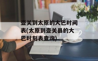 壶关到太原的大巴时间表(太原到壶关县的大巴时刻表查询)