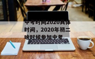 中考时间2020具体时间，2020年初二啥时候参加中考