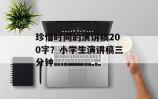 珍惜时间的演讲稿200字？小学生演讲稿三分钟