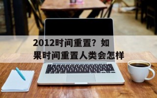 2012时间重置？如果时间重置人类会怎样