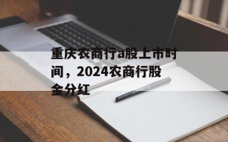 重庆农商行a股上市时间，2024农商行股金分红