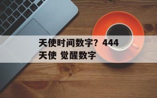 天使时间数字？444天使 觉醒数字
