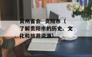 贵州省会--贵阳市（了解贵阳市的历史、文化和旅游资源）