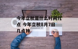 今年立秋是什么时间几点 今年立秋8月7日几点钟