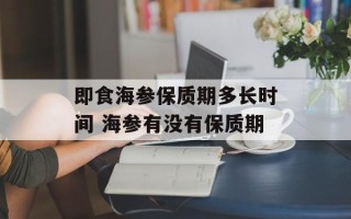 即食海参保质期多长时间 海参有没有保质期