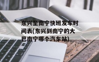 东兴至南宁快班发车时间表(东兴到南宁的大巴南宁哪个汽车站)
