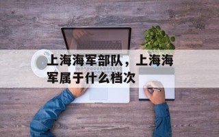 上海海军部队，上海海军属于什么档次