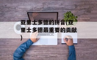 亚里士多德的拼音(亚里士多德最重要的贡献)