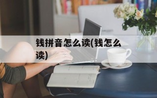 钱拼音怎么读(钱怎么读)