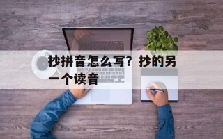 抄拼音怎么写？抄的另一个读音
