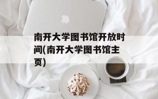南开大学图书馆开放时间(南开大学图书馆主页)