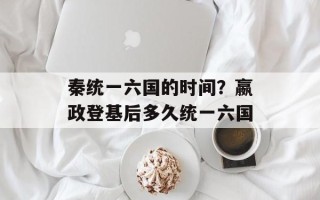 秦统一六国的时间？嬴政登基后多久统一六国
