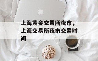 上海黄金交易所夜市，上海交易所夜市交易时间
