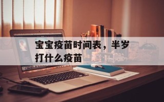 宝宝疫苗时间表，半岁打什么疫苗