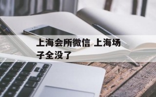 上海会所微信 上海场子全没了