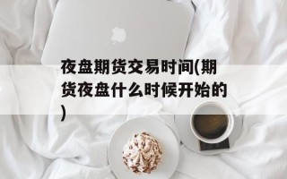 夜盘期货交易时间(期货夜盘什么时候开始的)