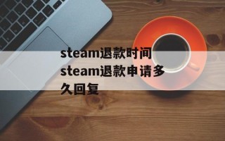 steam退款时间 steam退款申请多久回复