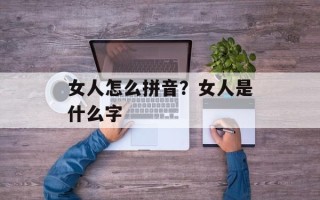 女人怎么拼音？女人是什么字