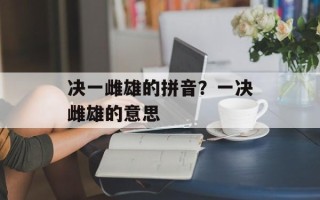 决一雌雄的拼音？一决雌雄的意思