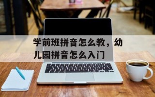 学前班拼音怎么教，幼儿园拼音怎么入门