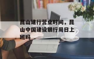昆山建行营业时间，昆山中国建设银行周日上班吗