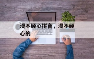 漫不经心拼音，漫不经心的