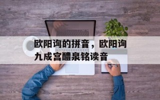 欧阳询的拼音，欧阳询九成宫醴泉铭读音