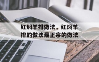 红焖羊排做法，红焖羊排的做法最正宗的做法