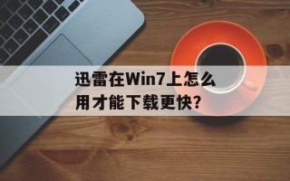 迅雷在Win7上怎么用才能下载更快？