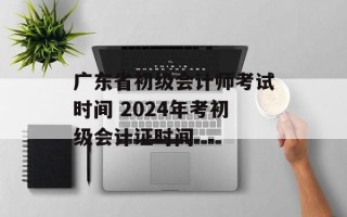 广东省初级会计师考试时间 2024年考初级会计证时间