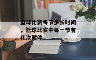 篮球比赛每节多长时间，篮球比赛中每一节有几次暂停