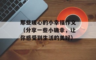 那些暖心的小幸福作文（分享一些小确幸，让你感受到生活的美好）