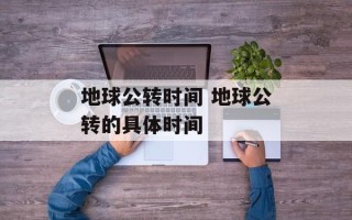 地球公转时间 地球公转的具体时间