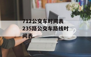 712公交车时间表 235路公交车路线时间表