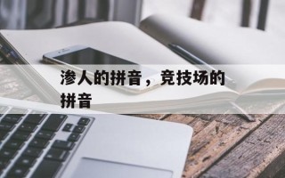 渗人的拼音，竞技场的拼音
