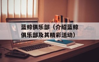 蓝鲸俱乐部（介绍蓝鲸俱乐部及其精彩活动）