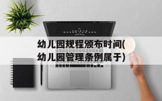 幼儿园规程颁布时间(幼儿园管理条例属于)