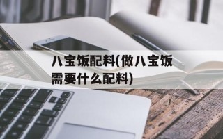 八宝饭配料(做八宝饭需要什么配料)