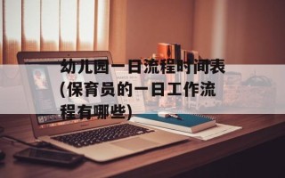 幼儿园一日流程时间表(保育员的一日工作流程有哪些)