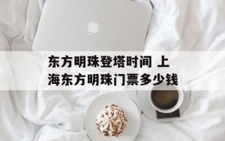 东方明珠登塔时间 上海东方明珠门票多少钱