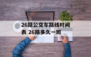 26路公交车路线时间表 26路多久一班