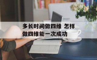 多长时间做四维 怎样做四维能一次成功